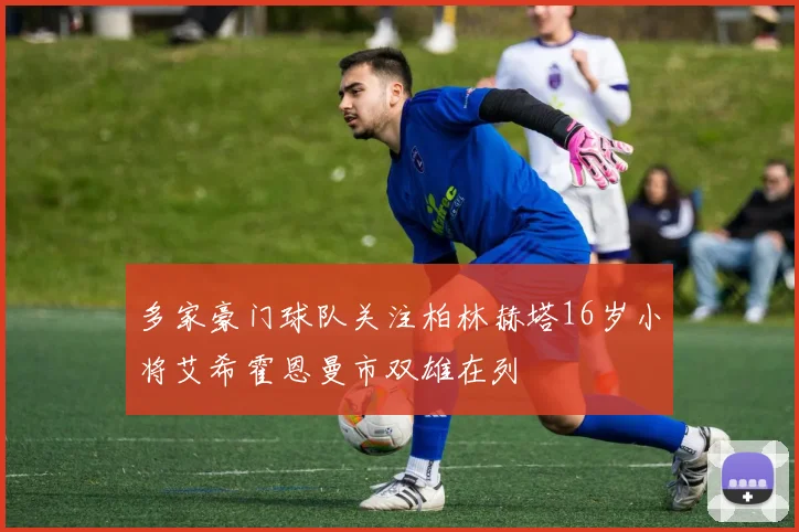 多家豪门球队关注柏林赫塔16岁小将艾希霍恩曼市双雄在列