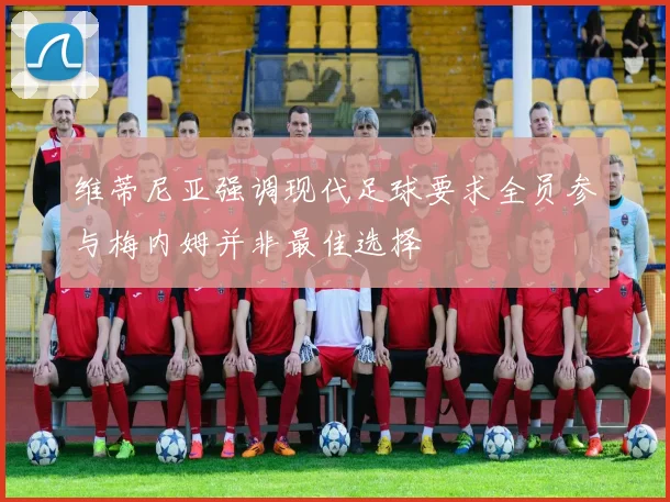 维蒂尼亚强调现代足球要求全员参与梅内姆并非最佳选择