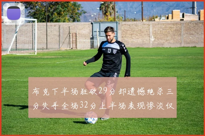 布克下半场狂砍29分却遗憾绝杀三分失手全场32分上半场表现惨淡仅得9中1