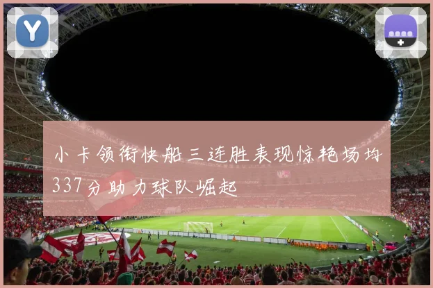 小卡领衔快船三连胜表现惊艳场均337分助力球队崛起