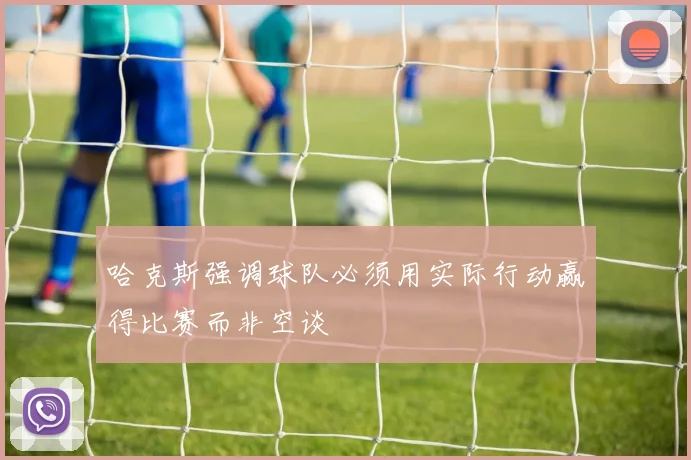 哈克斯强调球队必须用实际行动赢得比赛而非空谈