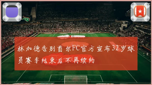 林加德告别首尔FC官方宣布32岁球员赛季结束后不再续约