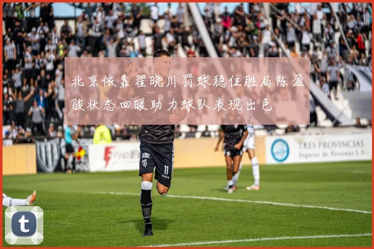 北京依靠翟晓川罚球稳住胜局陈盈骏状态回暖助力球队表现出色