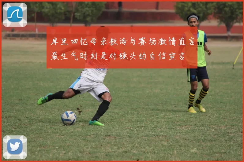 库里回忆母亲教诲与赛场激情直言最生气时刻是对镜头的自信宣言