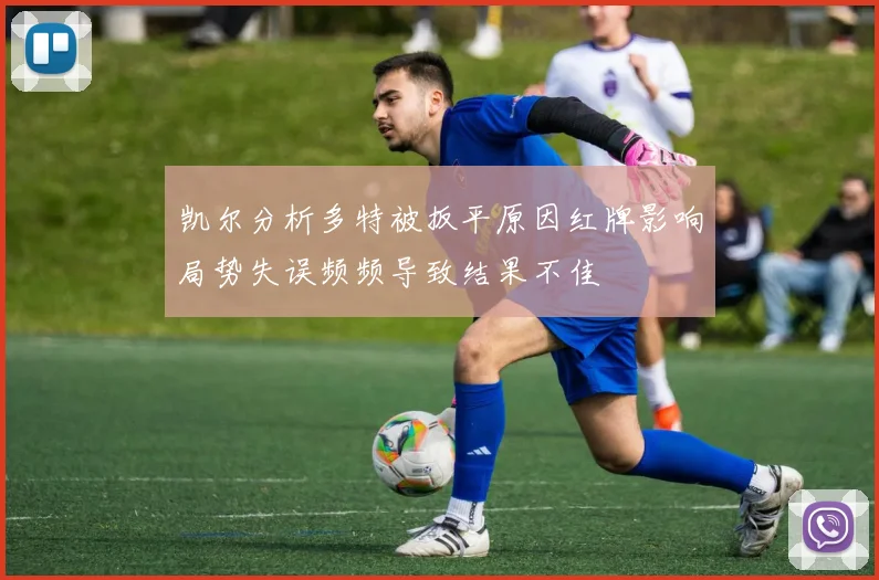 凯尔分析多特被扳平原因红牌影响局势失误频频导致结果不佳