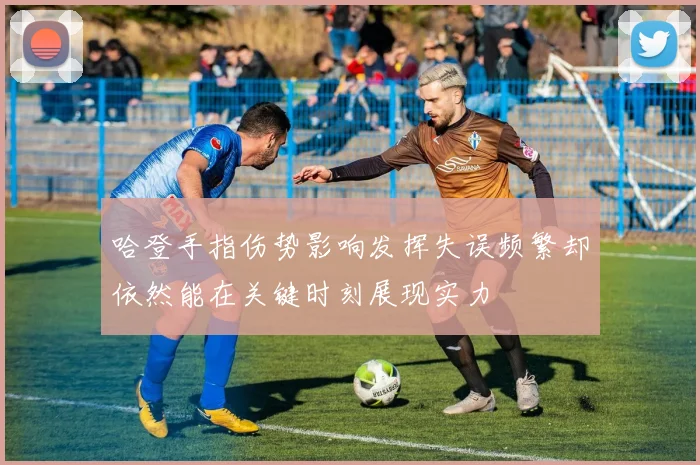 哈登手指伤势影响发挥失误频繁却依然能在关键时刻展现实力