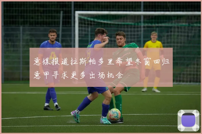 意媒报道拉斯帕多里希望冬窗回归意甲寻求更多出场机会
