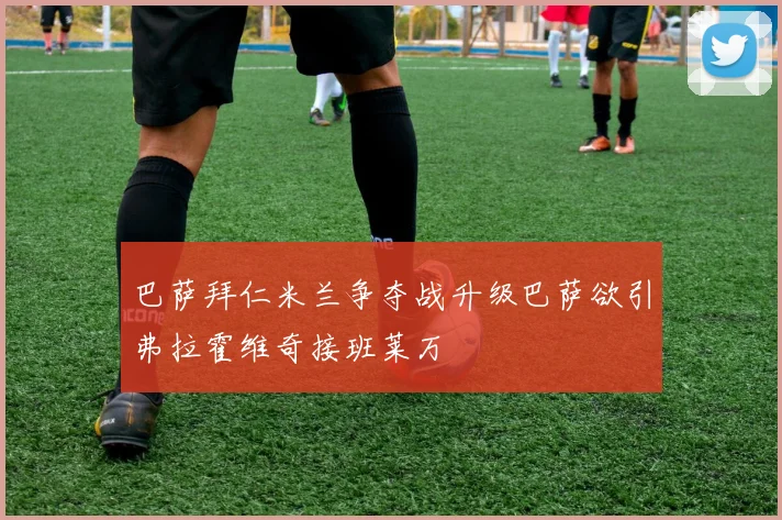 巴萨拜仁米兰争夺战升级巴萨欲引弗拉霍维奇接班莱万