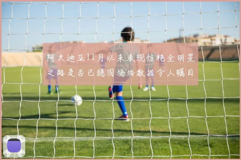 阿夫迪亚11月以来表现惊艳全明星之路是否已稳固场均数据令人瞩目