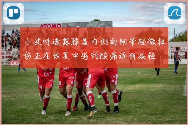 小波特透露膝盖内侧副韧带轻微扭伤正在恢复中感到酸痛逐渐减轻