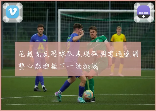 范戴克反思球队表现强调需迅速调整心态迎接下一场挑战
