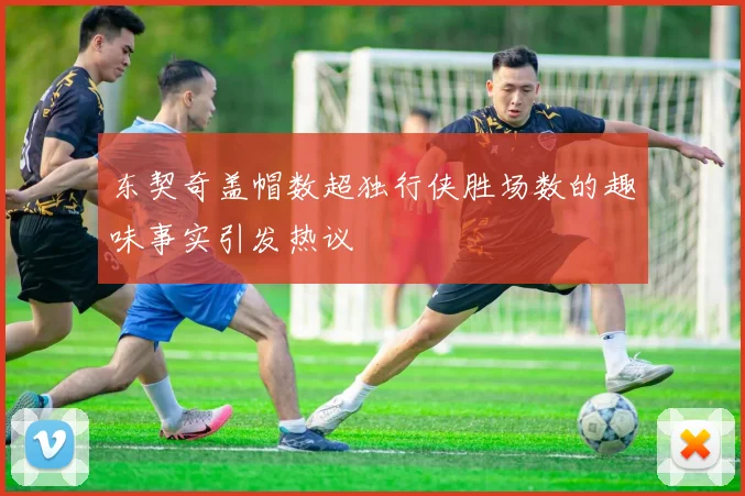 东契奇盖帽数超独行侠胜场数的趣味事实引发热议