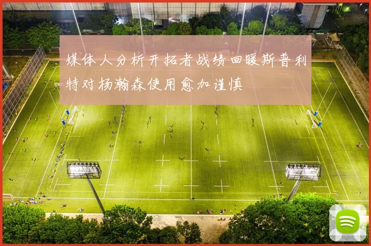 媒体人分析开拓者战绩回暖斯普利特对杨瀚森使用愈加谨慎
