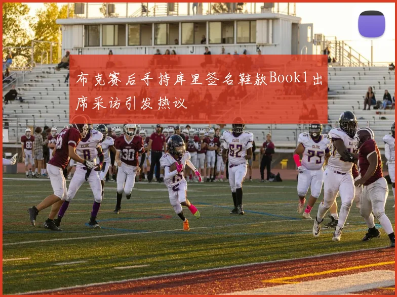 布克赛后手持库里签名鞋款Book1出席采访引发热议