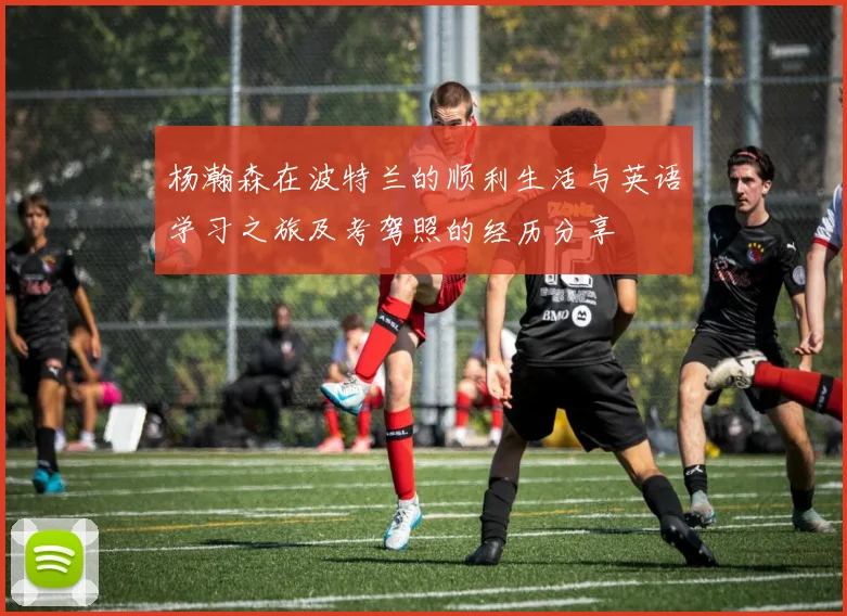 杨瀚森在波特兰的顺利生活与英语学习之旅及考驾照的经历分享