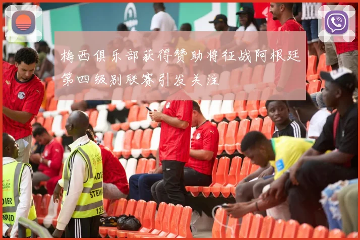 梅西俱乐部获得赞助将征战阿根廷第四级别联赛引发关注
