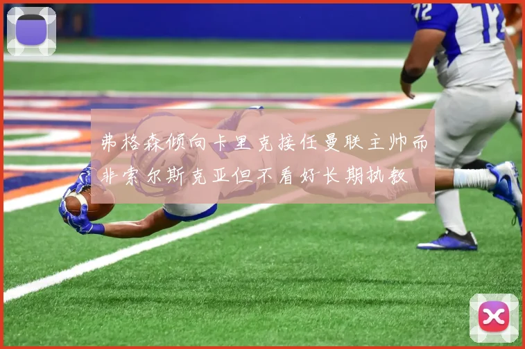 弗格森倾向卡里克接任曼联主帅而非索尔斯克亚但不看好长期执教