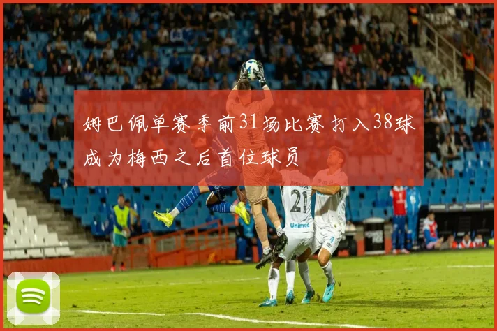 姆巴佩单赛季前31场比赛打入38球成为梅西之后首位球员