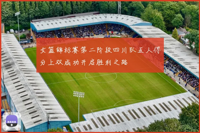 女篮锦标赛第二阶段四川队五人得分上双成功开启胜利之路