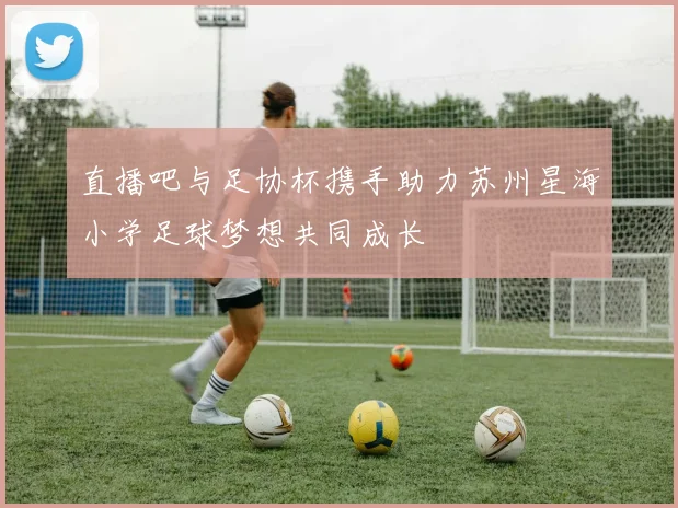 直播吧与足协杯携手助力苏州星海小学足球梦想共同成长