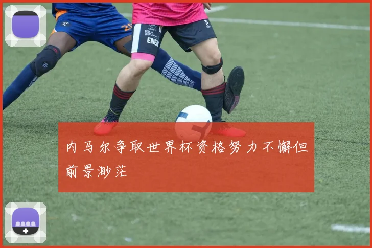 内马尔争取世界杯资格努力不懈但前景渺茫