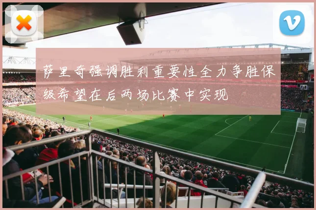 萨里奇强调胜利重要性全力争胜保级希望在后两场比赛中实现