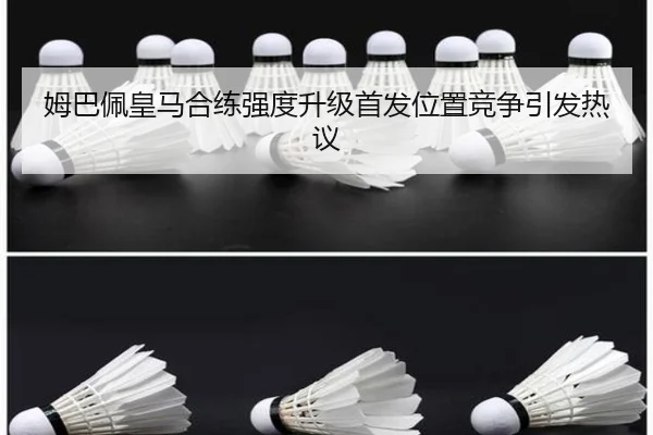 姆巴佩皇马合练强度升级首发位置竞争引发热议（leyu）